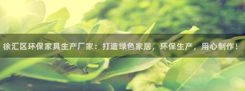 杏耀平台注册会员：徐汇区环保家具生产厂家：打造绿色家居，环保