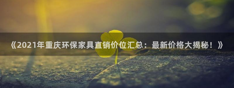 杏耀平台怎样：《2021年重庆环保家具直销价位汇总：最新价格